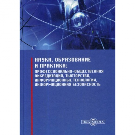 Педагогика, книга Наука, образование и практика: профессионально-общественная аккредитация, тьюторство, информационные технологии, информационная безопасность заказать