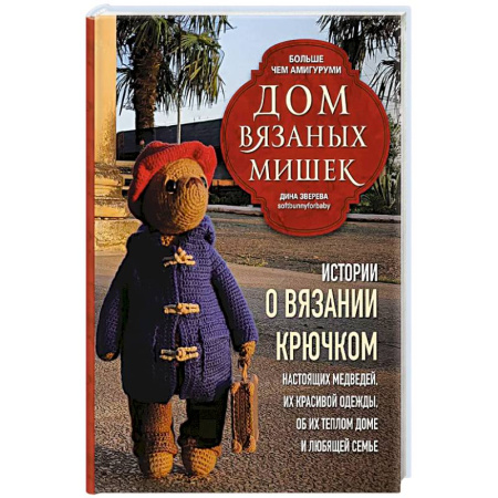 Вязание, книга Дом вязаных Мишек. Истории о вязании крючком настоящих медведей, их красивой одежды, об их теплом доме и любящей семье заказать