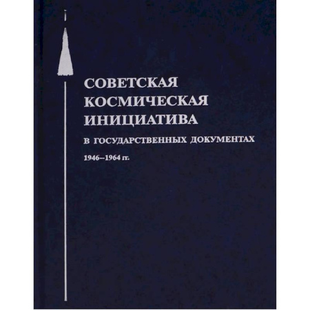 От Руси до России, книга Советская космическая инициатива в государственных документах. 1946-1964 гг заказать