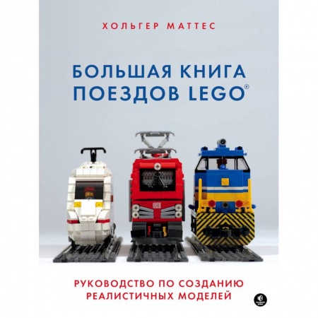 Поделки, мастерилки, книга Большая книга поездов LEGO. Руководство по созданию реалистичных моделей заказать