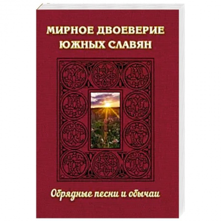 Славяне. Русские, книга Мирное двоеверие южных славян. Обрядные песни и обычаи заказать
