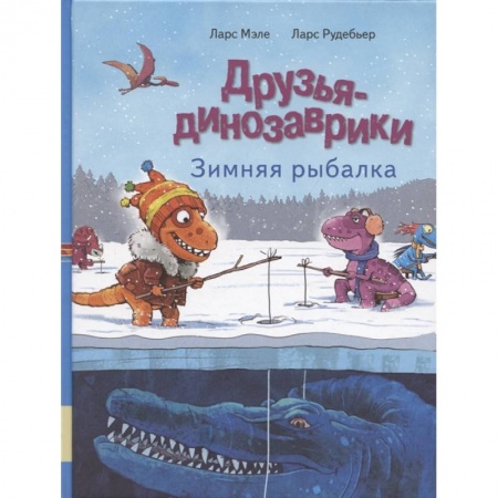 Сказки зарубежных писателей, книга Друзья динозаврики. Зимняя рыбалка: книжка-картинка заказать