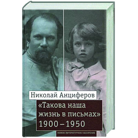 Дневники. Письма. Записки, книга Николай Анциферов. 'Такова наша жизнь в письмах': Письма родным и друзьям (1900–1950-е годы) заказать