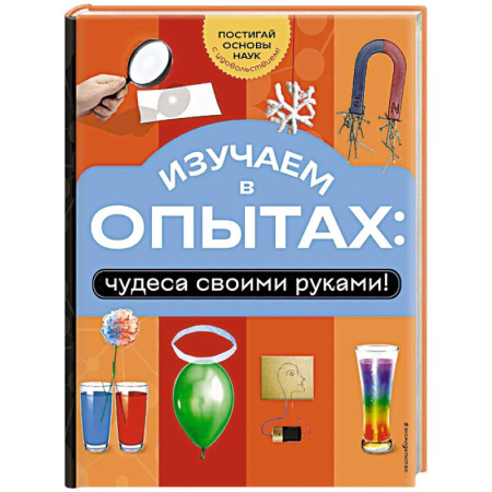 Опыты и эксперименты, книга Изучаем в опытах: чудеса своими руками! заказать