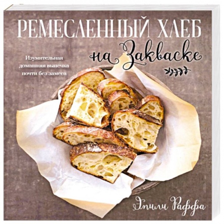 Выпечка, десерты, книга Ремесленный хлеб на закваске. Изумительная домашняя выпечка почти без замеса заказать