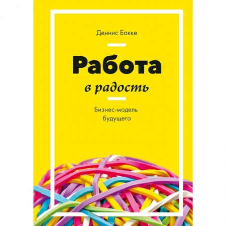 Экономика. Бизнес, книга Работа в радость. Бизнес-модель будущего заказать