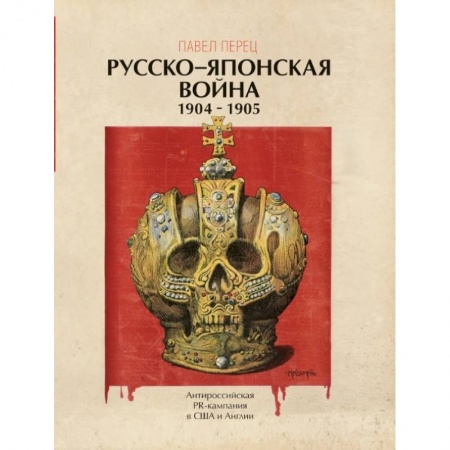 Военное дело. Оружие. Спецслужбы, книга Русско-японская война 1904-1905 гг. Антироссийская PR-кампания в США и Англии. Иллюстрированная энциклопедия заказать