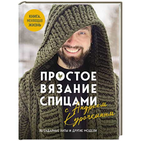 Вязание, книга Простое ВЯЗАНИЕ СПИЦАМИ с Андреем Курочкиным. Легендарные хиты и другие модели. Книга, меняющая жизнь заказать