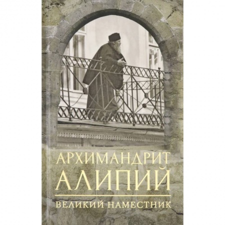 Жития русских святых, жизнеописания церковных деятелей, книга Архимандрит Алипий. Великий наместник заказать