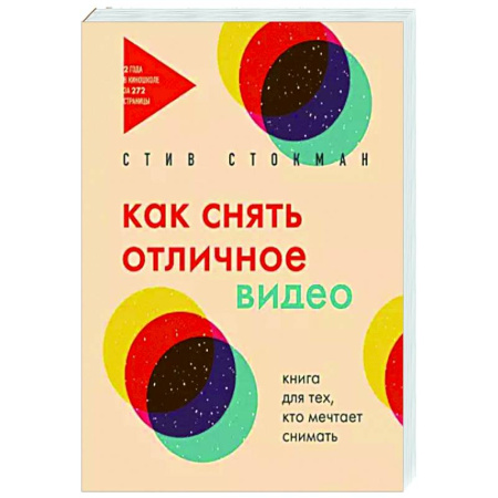 Кино. Киноискусство, книга Как снять отличное видео. Книга для тех, кто мечтает снимать заказать