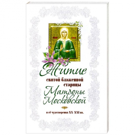 Книги, книга Житие святой блаженной старицы Матроны Московской и ее чудотворения XX-XXI вв. заказать