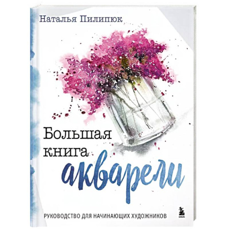 Акварельная живопись, книга Большая книга акварели. Руководство для начинающих художников заказать