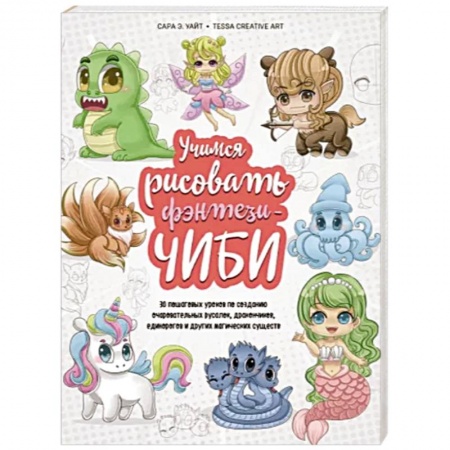 Основы рисования и живописи, книга Учимся рисовать фэнтези-чиби. 30 пошаговых уроков по созданию очаровательных русалок, дракончиков, единорогов и других магических существ заказать