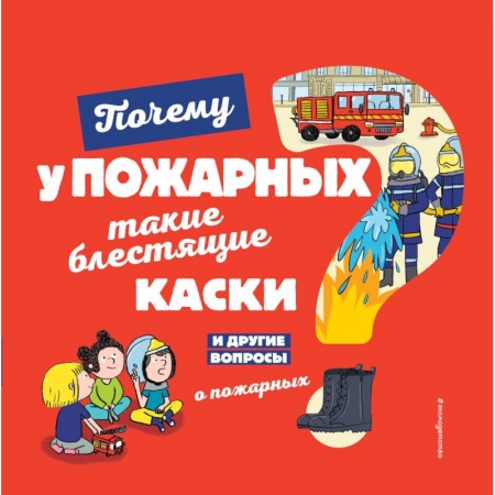 Наука. Техника. Транспорт, книга Почему у пожарных такие блестящие каски? И другие вопросы о пожарных заказать