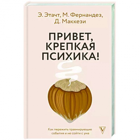 Практическая психология, книга Привет, крепкая психика! Как пережить травмирующие события и не сойти с ума заказать