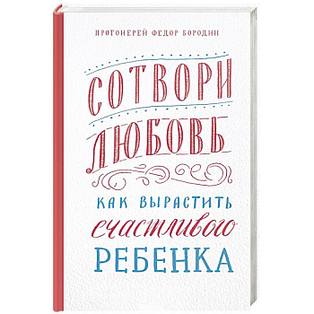 Сотвори любовь.Как вырастить счастливого ребенка