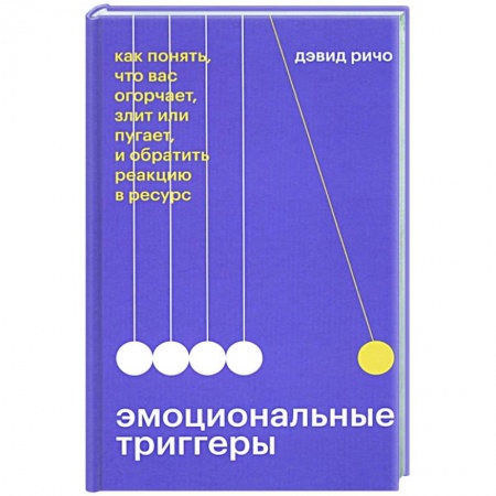 Психология, книга Эмоциональные триггеры. Как понять, что вас огорчает, злит или пугает, и обратить реакцию в ресурс заказать
