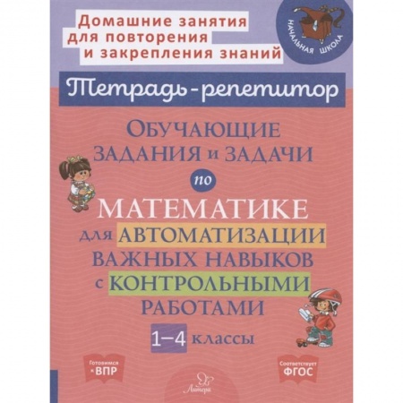 Математика. Алгебра. Геометрия, книга Тетрадь-репетитор. Обучающие задания и задачи по математике для автоматизации важных навыков с контрольными работами. 1-4 класс заказать