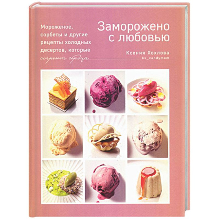 Выпечка, десерты, книга Заморожено с любовью. Мороженое, сорбеты и другие рецепты холодных десертов заказать