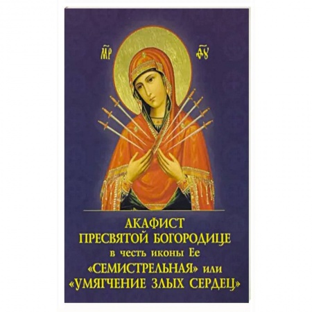 Богослужебные издания, книга Акафист Пресвятой Богородице в честь иконы Её 'Семистрельная', или ' Умягчение злых сердец' заказать