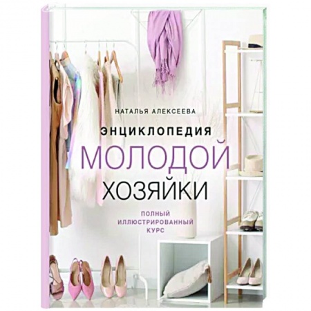 Домоводство. Обиходно-бытовые рекомендации, книга Энциклопедия молодой хозяйки. Полный иллюстрированный курс заказать