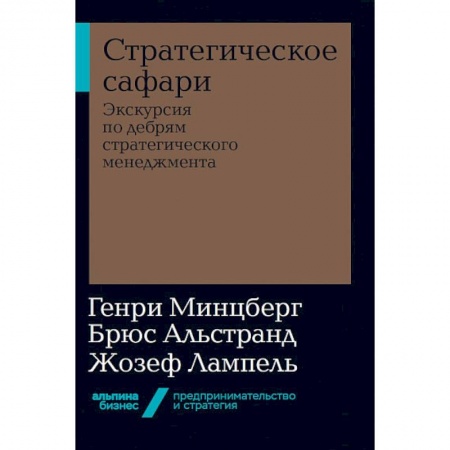 Экономика. Бизнес, книга Стратегическое сафари. Экскурсия по дебрям стратегического менеджмента заказать