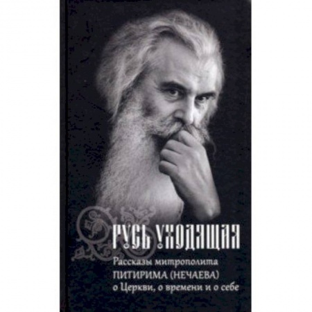 Православие в целом, книга Русь уходящая. Рассказы митрополита Питирима (Нечаева) о Церкви, о времени и о себе заказать