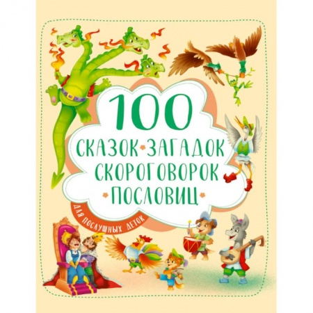 Сборники произведений и хрестоматии для детей, книга 100 сказок, загадок, скороговорок, пословиц для послушных деток заказать