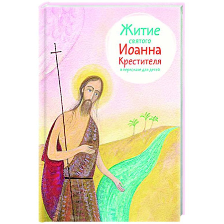 Религиозная литература для детей, книга Житие святого Иоанна Крестителя в пересказе для детей заказать