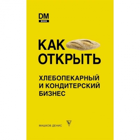 Торговля. Продажи, книга Как открыть хлебопекарный и кондитерский бизнес заказать