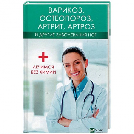 Другие виды специальной медицины, книга Варикоз, остеопороз, артрит, артроз и другие заболевания ног. Лечимся без химии заказать