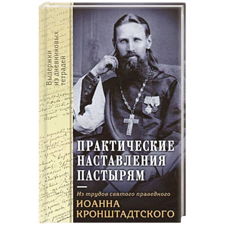 Церковное искусство и пение. Символика, книга Практические наставления пастырям. Из трудов святого праведного Иоанна Кронштадтского. Выдержки из дневниковых терадей за 1860-1865 годы заказать