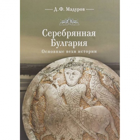 Общие работы по всемирной истории, книга Серебряная Булгария. Основные вехи истории заказать