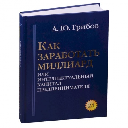 Экономика. Бизнес, книга Как заработать миллиард или Интеллектуальный капитал предпринимателя. Версия 2.1 заказать