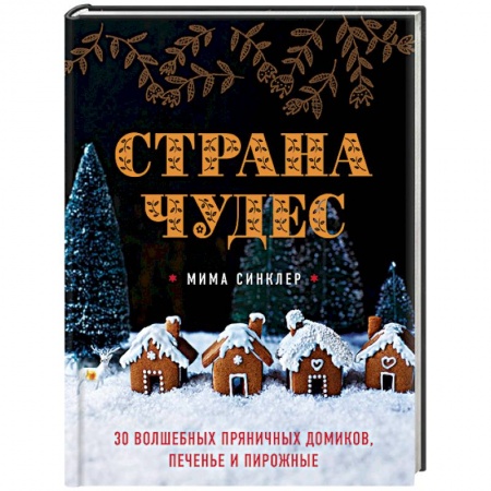 Книги, книга Страна чудес: 30 волшебных пряничных домиков, печенье и пирожные заказать