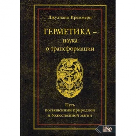 Эзотерические учения, книга Герметика – наука о трансформации. Путь посвященный природной и божественной магии заказать