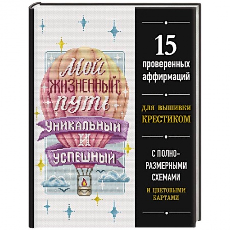 Вышивка, книга Мой жизненный путь уникальный и успешный. 15 проверенных аффирмаций для вышивки крестиком заказать