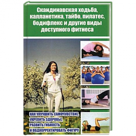 Аэробика. Фитнес. Шейпинг, книга Скандинавская ходьба, калланетика, тайбо, пилатес, бодифлекс и другие виды доступного фитнеса заказать