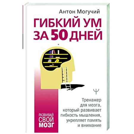 Тесты, книга Гибкий ум за 50 дней. Тренажер для мозга, который развивает гибкость мышления, укрепляет память и внимание заказать