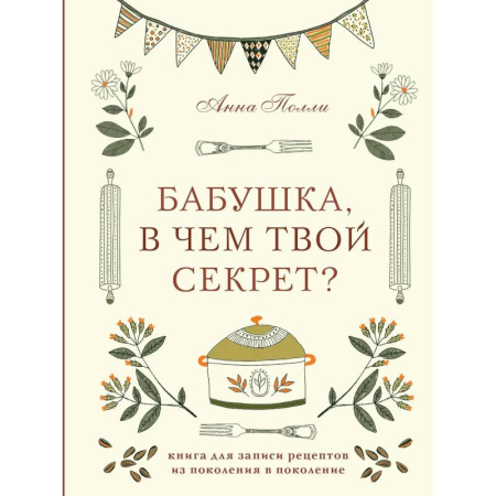 Бабушка, в чем твой секрет? Книга для записи рецептов из поколения в поколение