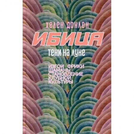 Культурология, книга Ибица.Тени на луне. Изгои, фрики,шаманы и становление клубной культуры заказать