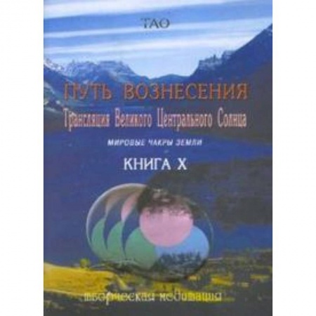 Книги, книга Путь вознесения. Книга Х. Трансляции Великого Центрального Солнца. Мировые чакры земли заказать