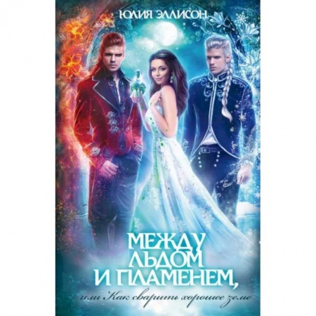 Русское фэнтези, книга Между льдом и пламенем, или Как сварить хорошее зелье: любовно-приключенческий роман заказать