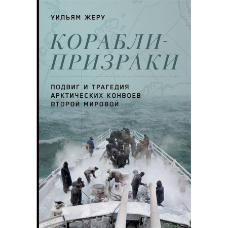 Вторая мировая война (1939-1945), книга Корабли-призраки. Подвиг и трагедия арктических конвоев Второй мировой заказать