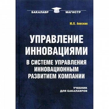 Управление инновациями в системе управления инновационным развитием компании. Учебник для бакалавров