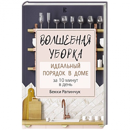 Домоводство. Обиходно-бытовые рекомендации, книга Волшебная уборка. Идеальный порядок в доме за 10 минут в день заказать