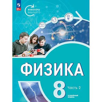Физика. Инженеры будущего. 8 класс. Учебник. Углубленный уровень. Часть 2 Физика. Инженеры будущего. 8 класс. Учебник. Углубленный уровень. Часть 2