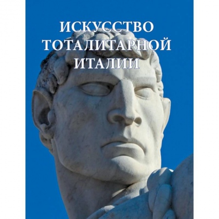 Искусствоведение, книга Искусство тоталитарной Италии заказать