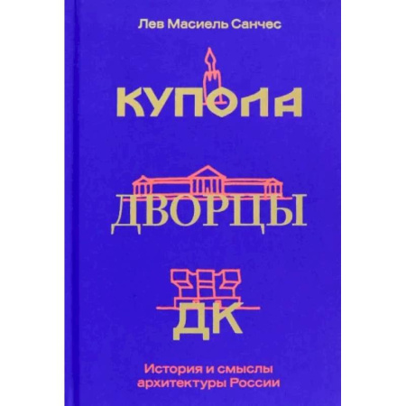 Русская архитектура, книга Купола, дворцы, ДК. История и смысл архитектуры России заказать