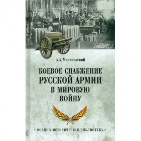История вооруженных сил России, книга Боевое снабжение русской армии в мировую войну заказать